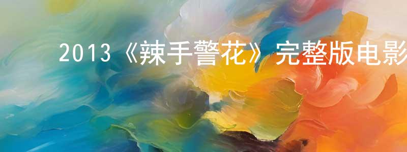 ﻿陈金源发布﻿2013《辣手警花》完整版电影/在线观看/百度云-美剧天堂